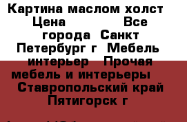 Картина маслом холст › Цена ­ 35 000 - Все города, Санкт-Петербург г. Мебель, интерьер » Прочая мебель и интерьеры   . Ставропольский край,Пятигорск г.